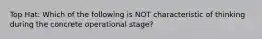 Top Hat: Which of the following is NOT characteristic of thinking during the concrete operational stage?