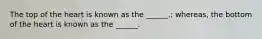 The top of the heart is known as the ______.; whereas, the bottom of the heart is known as the ______.