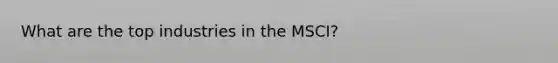 What are the top industries in the MSCI?
