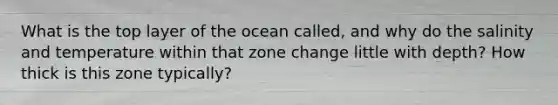 What is the top layer of the ocean called, and why do the salinity and temperature within that zone change little with depth? How thick is this zone typically?