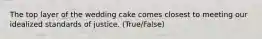 The top layer of the wedding cake comes closest to meeting our idealized standards of justice. (True/False)