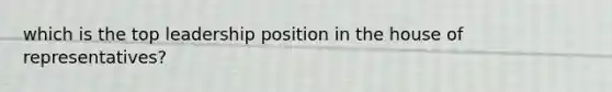 which is the top leadership position in the house of representatives?