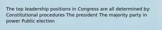 The top leadership positions in Congress are all determined by: Constitutional procedures The president The majority party in power Public election