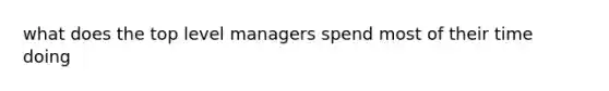 what does the top level managers spend most of their time doing