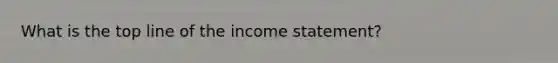 What is the top line of the <a href='https://www.questionai.com/knowledge/kCPMsnOwdm-income-statement' class='anchor-knowledge'>income statement</a>?