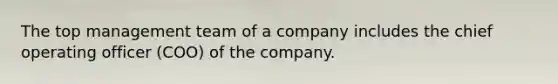 The top management team of a company includes the chief operating officer (COO) of the company.