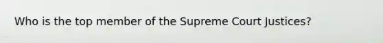 Who is the top member of the Supreme Court Justices?