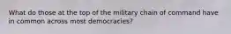 What do those at the top of the military chain of command have in common across most democracies?