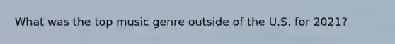 What was the top music genre outside of the U.S. for 2021?