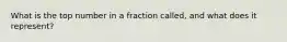 What is the top number in a fraction called, and what does it represent?