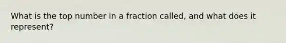 What is the top number in a fraction called, and what does it represent?