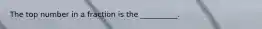 The top number in a fraction is the __________.