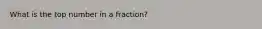 What is the top number in a fraction?