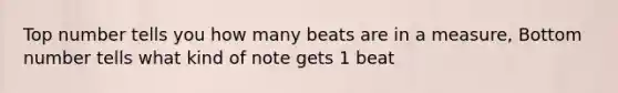 Top number tells you how many beats are in a measure, Bottom number tells what kind of note gets 1 beat