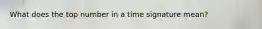 What does the top number in a time signature mean?