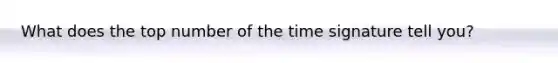 What does the top number of the time signature tell you?