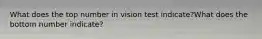 What does the top number in vision test indicate?What does the bottom number indicate?