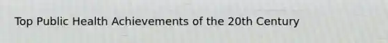 Top Public Health Achievements of the 20th Century