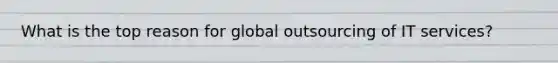 What is the top reason for global outsourcing of IT services?