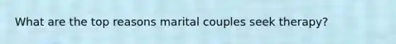 What are the top reasons marital couples seek therapy?