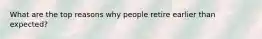 What are the top reasons why people retire earlier than expected?