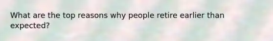 What are the top reasons why people retire earlier than expected?