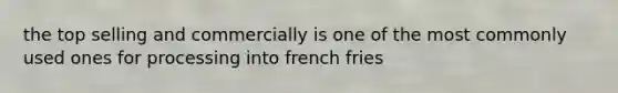 the top selling and commercially is one of the most commonly used ones for processing into french fries