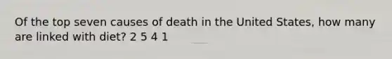 Of the top seven causes of death in the United States, how many are linked with diet? 2 5 4 1