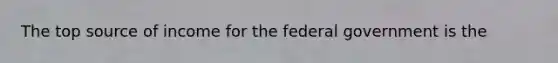 The top source of income for the federal government is the