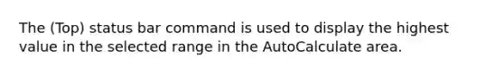 The (Top) status bar command is used to display the highest value in the selected range in the AutoCalculate area.