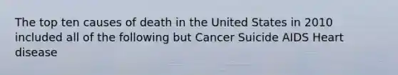 The top ten causes of death in the United States in 2010 included all of the following but Cancer Suicide AIDS Heart disease