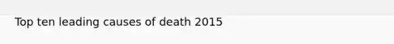 Top ten leading causes of death 2015