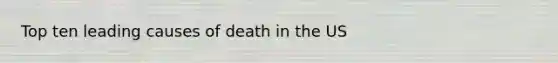 Top ten leading causes of death in the US