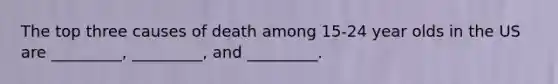 The top three causes of death among 15-24 year olds in the US are _________, _________, and _________.