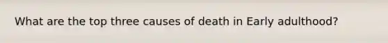 What are the top three causes of death in Early adulthood?