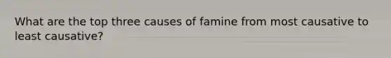 What are the top three causes of famine from most causative to least causative?