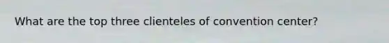 What are the top three clienteles of convention center?