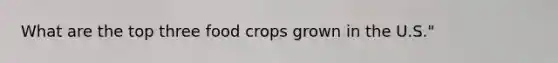 What are the top three food crops grown in the U.S."