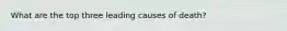 What are the top three leading causes of death?