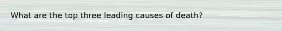 What are the top three leading causes of death?