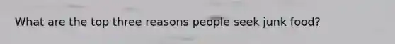 What are the top three reasons people seek junk food?