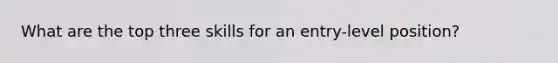 What are the top three skills for an entry-level position?