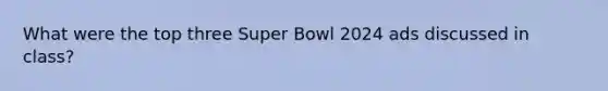 What were the top three Super Bowl 2024 ads discussed in class?