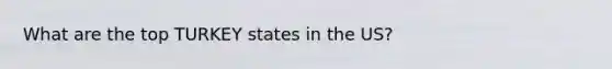 What are the top TURKEY states in the US?