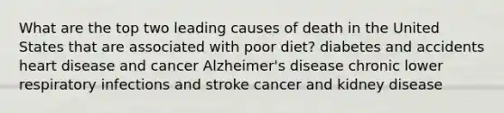 What are the top two leading causes of death in the United States that are associated with poor diet? diabetes and accidents heart disease and cancer Alzheimer's disease chronic lower respiratory infections and stroke cancer and kidney disease