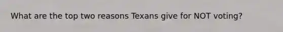 What are the top two reasons Texans give for NOT voting?