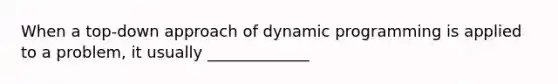 When a top-down approach of dynamic programming is applied to a problem, it usually _____________