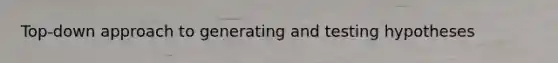 Top-down approach to generating and testing hypotheses