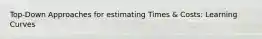 Top-Down Approaches for estimating Times & Costs: Learning Curves