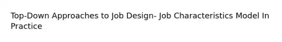 Top-Down Approaches to Job Design- Job Characteristics Model In Practice